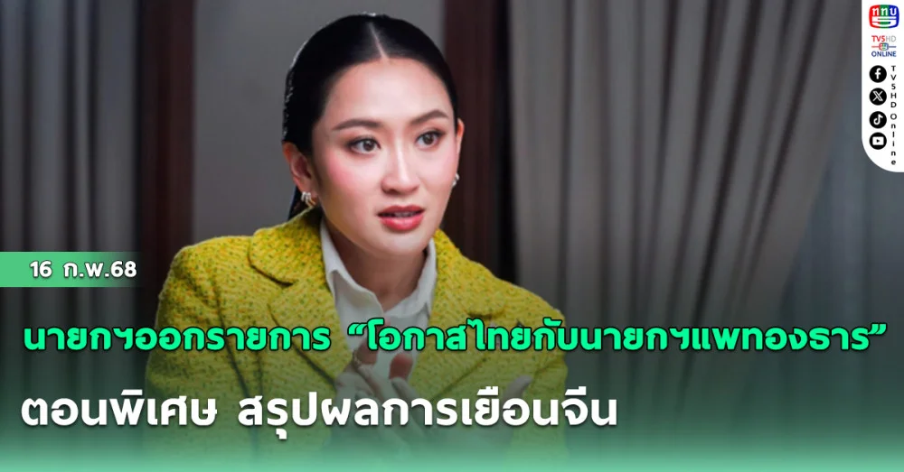 นายกฯออกรายการ “โอกาสไทยกับนายกฯแพทองธาร” ตอนพิเศษ สรุปผลการเยือนจีน