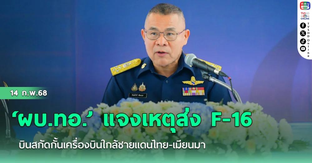 ‘ผบ.ทอ.’ แจงเหตุส่ง F-16 บินสกัดกั้นเครื่องบินใกล้ชายแดนไทย-เมียนมา
