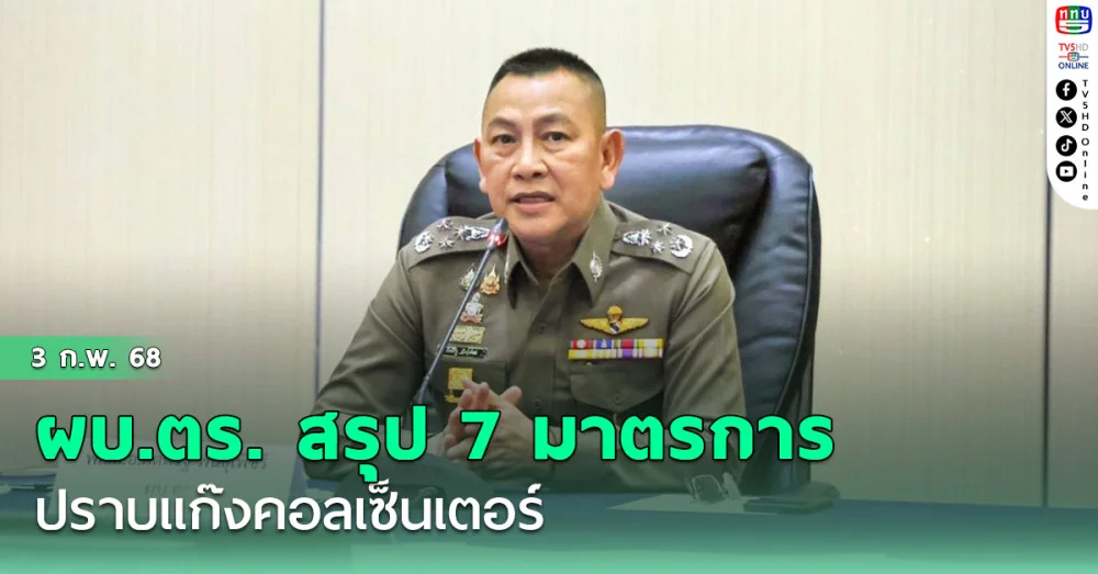 ผบ.ตร. สรุป 7 มาตรการ ปราบแก๊งคอลเซ็นเตอร์