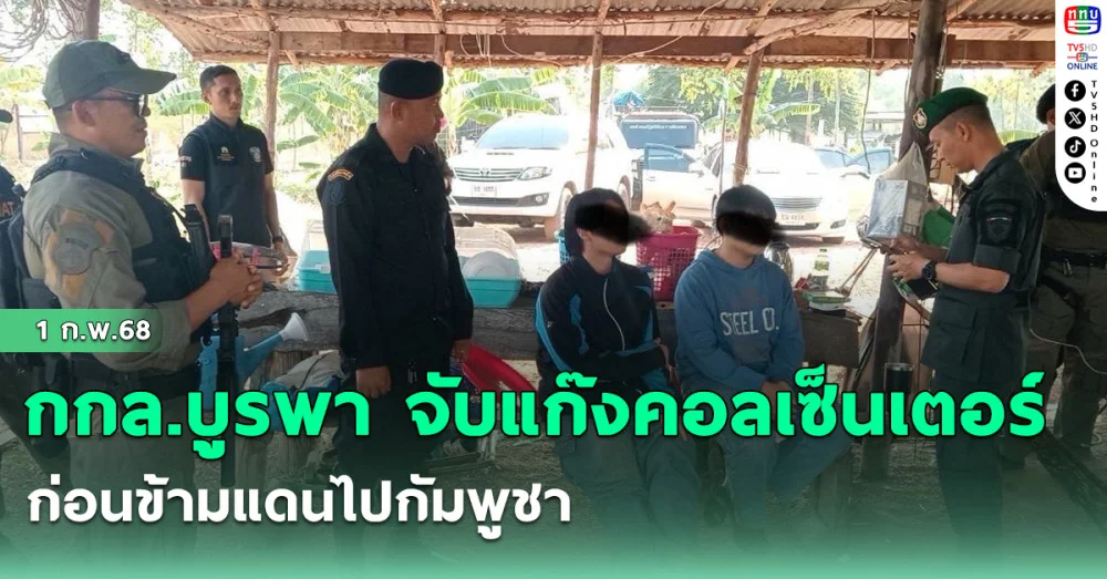 กกล.บูรพา จับแก๊งคอลเซ็นเตอร์ ก่อนข้ามแดนไปกัมพูชา