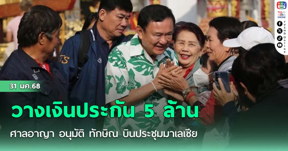 ศาลอาญา อนุมัติ ทักษิณ บินประชุมมาเลเซีย แต่ต้องวางเงินประกัน 5 ล้าน