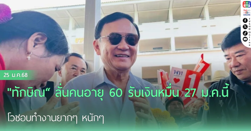 "ทักษิณ“ ลั่นคนอายุ 60 รับเงินหมื่น 27 ม.ค.นี้ โวชอบทำงานยากๆ หนักๆ