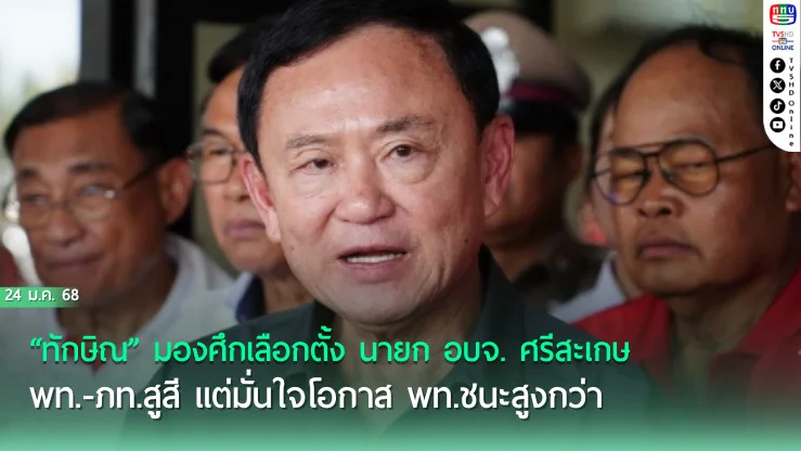 “ทักษิณ” มองศึกเลือกตั้ง นายก อบจ. ศรีสะเกษ พท.-ภท.สูสี แต่มั่นใจโอกาส พท.ชนะสูงกว่า