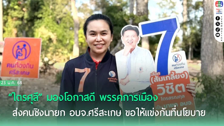 “ไตรศุลี” มองโอกาสดี พรรคการเมือง ส่งคนชิงนายก อบจ.ศรีสะเกษ ขอให้แข่งกันที่นโยบาย