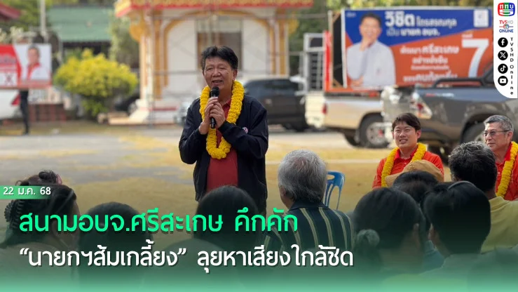 สนามอบจ.ศรีสะเกษ คึกคัก “นายกฯส้มเกลี้ยง” ลุยหาเสียงใกล้ชิด