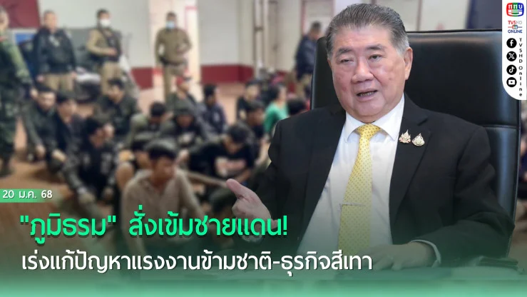 "ภูมิธรม" สั่งเข้มชายแดน! เร่งแก้ปัญหาแรงงานข้ามชาติ-ธุรกิจสีเทา  