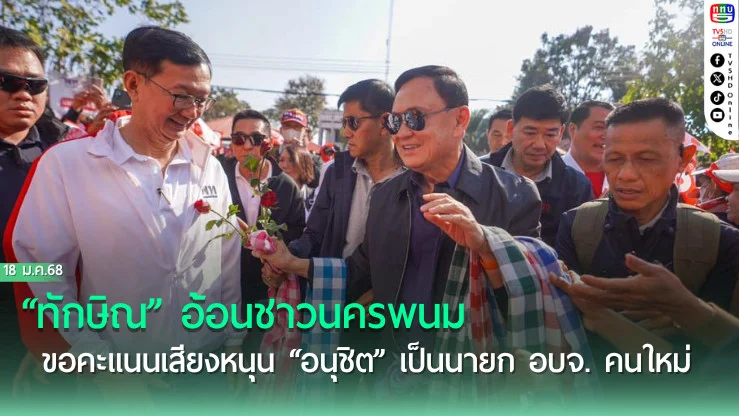 “ทักษิณ” อ้อนชาวนครพนม  ขอคะแนนเสียงหนุน “อนุชิต” เป็นนายก อบจ. คนใหม่