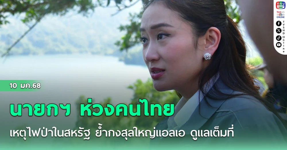 นายกฯ ห่วงคนไทย เหตุไฟป่าในสหรัฐ ย้ำกงสุลใหญ่แอลเอ ดูแลเต็มที่