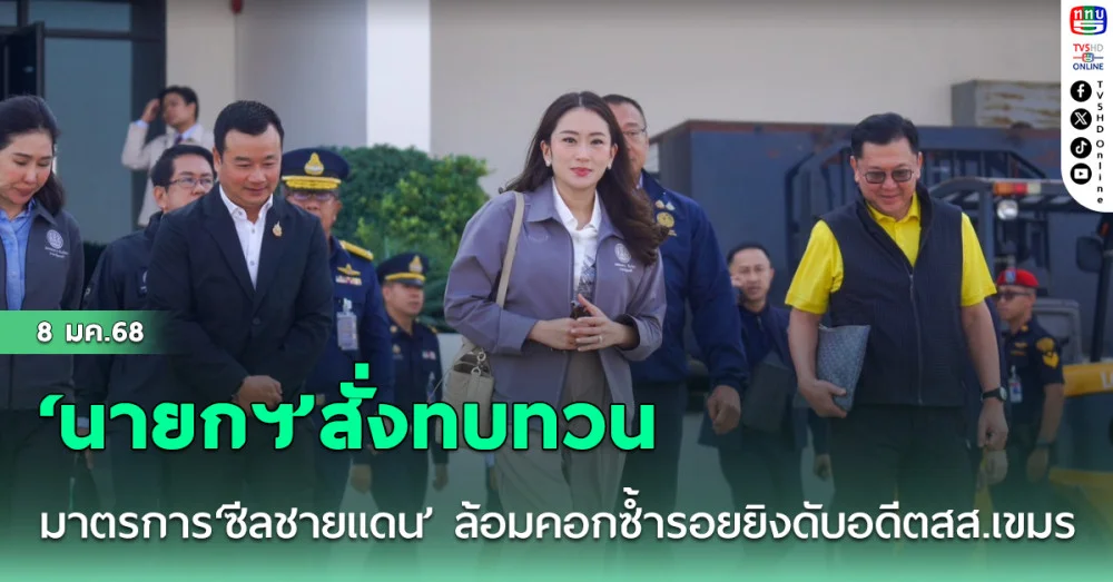 ‘นายกฯ’สั่งทบทวนมาตรการ‘ซีลชายแดน’ ล้อมคอกซ้ำรอยยิงดับอดีตสส.เขมร-ซิงซิง