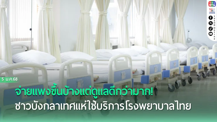 จ่ายแพงขึ้นบ้างแต่ดูแลดีกว่ามาก! เหตุผลชาว‘บังกลาเทศ’แห่ใช้บริการโรงพยาบาลที่เมืองไทย