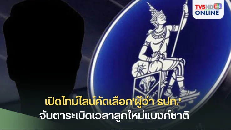 เปิดไทม์ไลน์คัดเลือก'ผู้ว่า ธปท.' จับตาระเบิดเวลาลูกใหม่แบงก์ชาติ