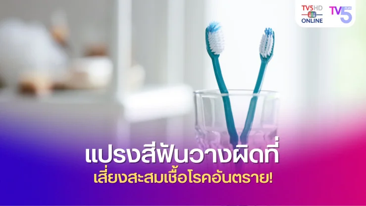 แปรงสีฟันวางผิดที่ เสี่ยงสะสมเชื้อโรคอันตราย!