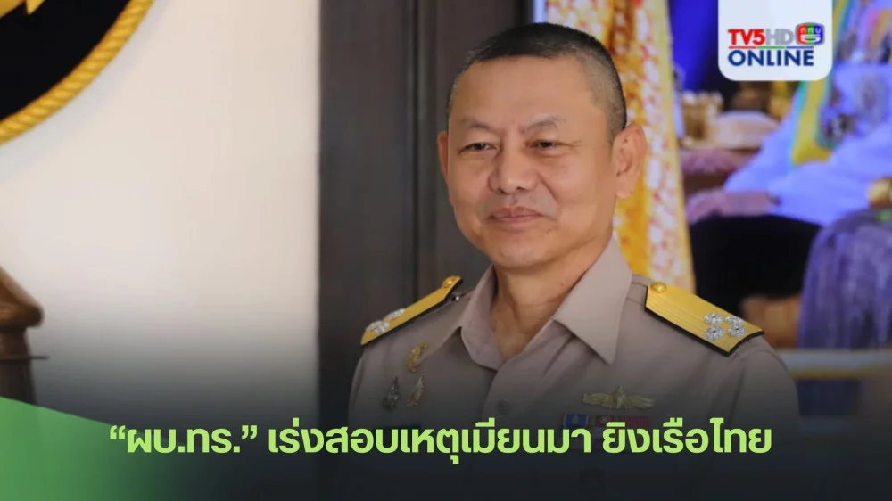 “ผบ.ทร.” เร่งสอบเหตุเมียนมา ยิงเรือไทย