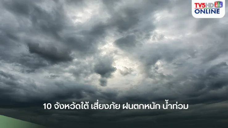 10 จังหวัดใต้ เสี่ยงภัย ฝนตกหนัก น้ำท่วม
