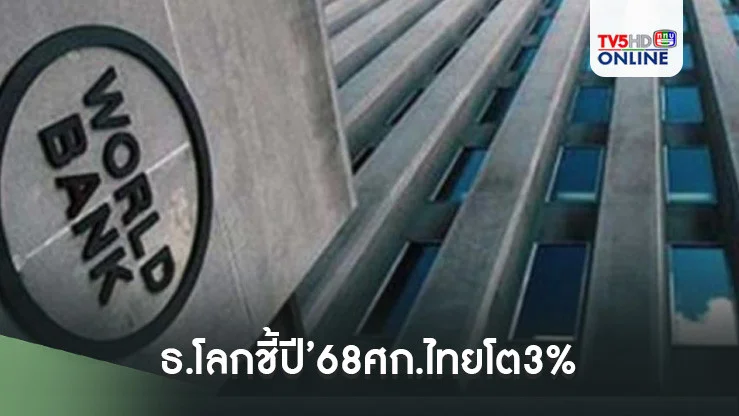 ธ.โลกชี้ปี’68ศก.ไทยโต3% อานิสงส์การบริโภค-ลงทุนฟื้น