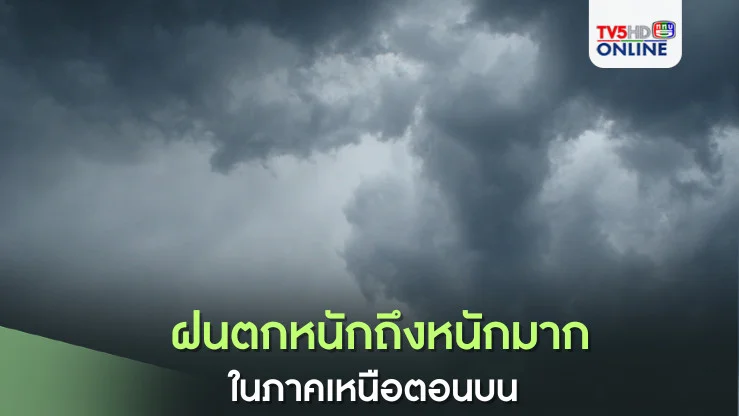 ฝนตกหนักถึงหนักมากในภาคเหนือตอนบน 