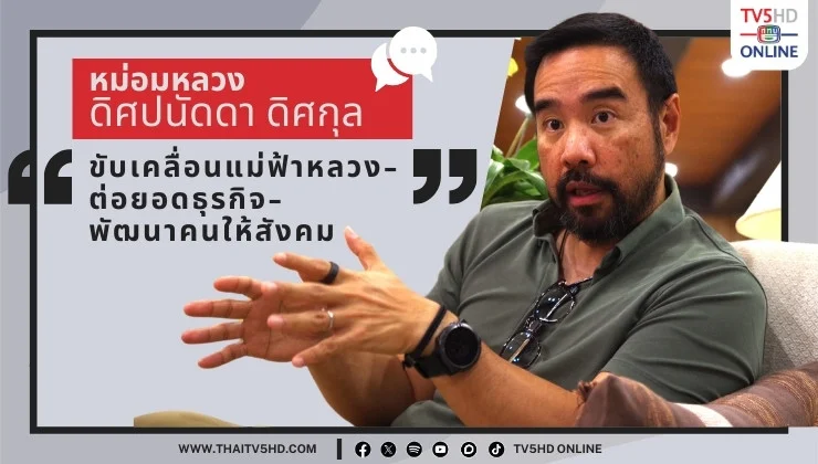หม่อมหลวงดิศปนัดดา ดิศกุล - "ขับเคลื่อนแม่ฟ้าหลวง-ต่อยอดธุรกิจ-พัฒนาคนให้สังคม"