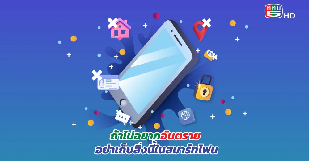 รู้ไว้ !! ถ้าไม่อยากอันตราย อย่าเก็บสิ่งนี้ในสมาร์ทโฟน เด็ดขาด..