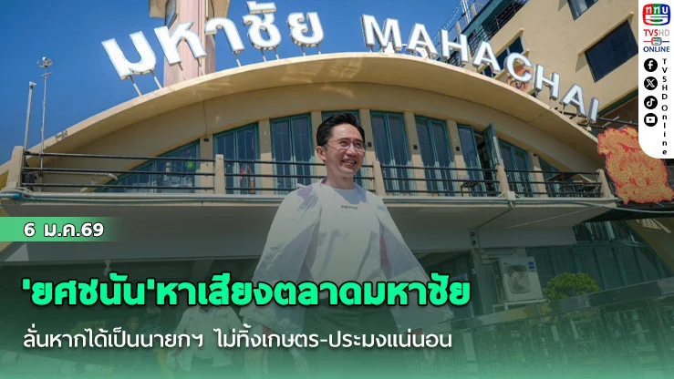 'ยศชนัน'หาเสียงตลาดมหาชัย ลั่นหากได้เป็นนายกฯ ไม่ทิ้งเกษตร-ประมงแน่นอน