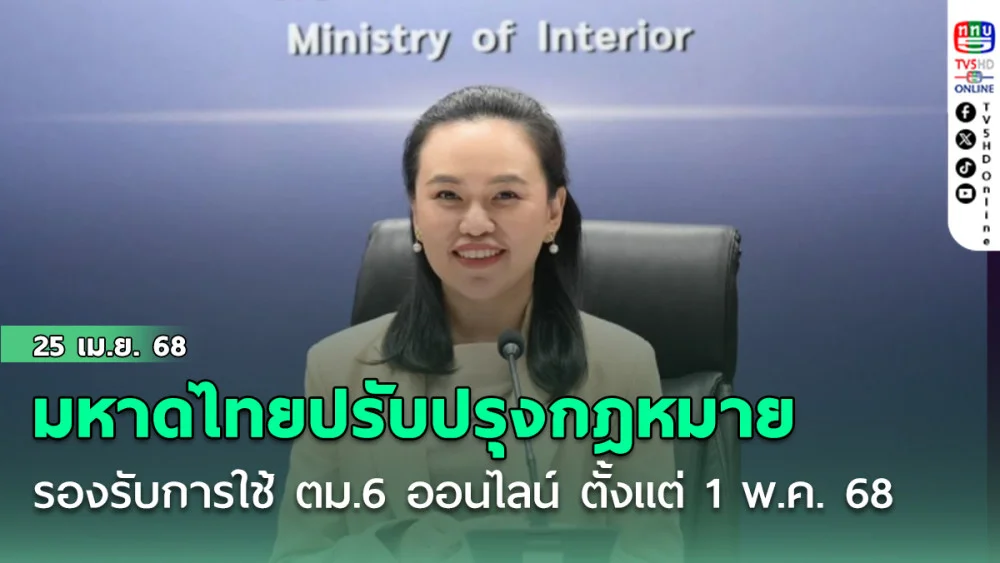 มหาดไทยปรับปรุงกฎหมายรองรับการใช้ ตม.6 ออนไลน์ ตั้งแต่ 1 พ.ค. 68